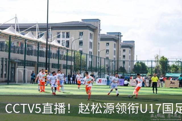 CCTV5直播！赵松源领衔U17国足，迎战世界第一，取胜概率不足10%